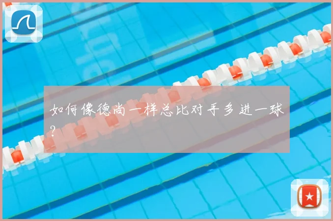 如何像德尚一样总比对手多进一球?