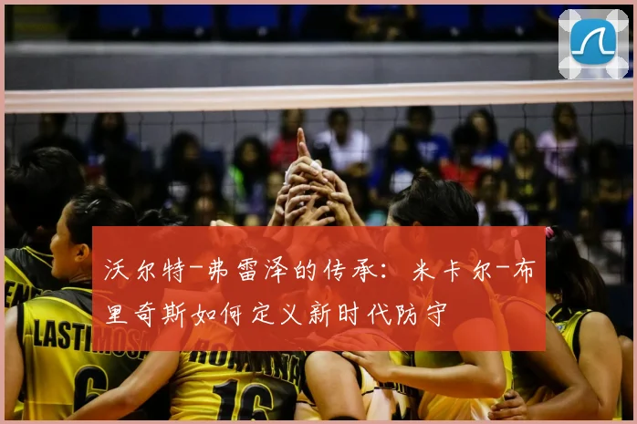 沃尔特-弗雷泽的传承:米卡尔-布里奇斯如何定义新时代防守