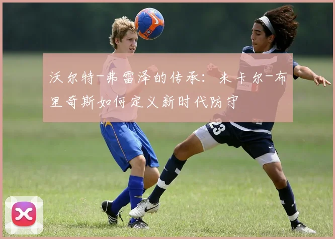 沃尔特-弗雷泽的传承:米卡尔-布里奇斯如何定义新时代防守