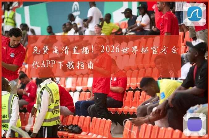 免费高清直播！2026世界杯官方合作APP下载指南
