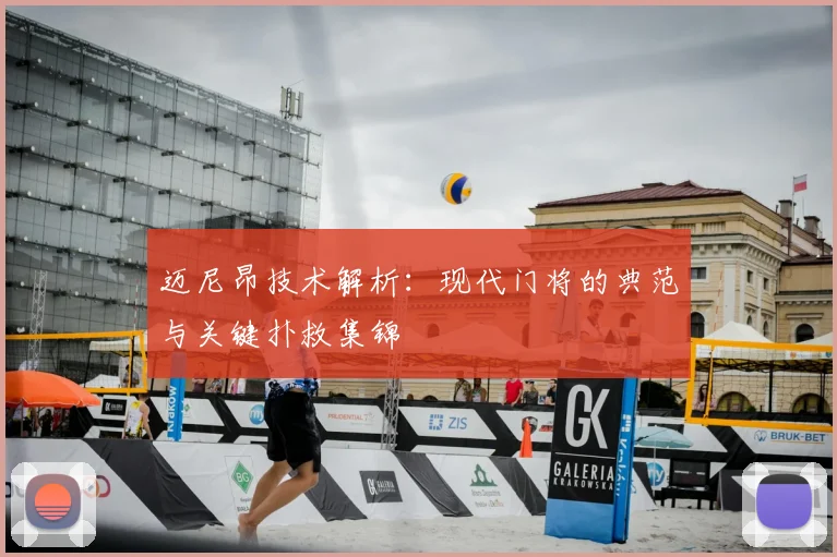 迈尼昂技术解析：现代门将的典范与关键扑救集锦