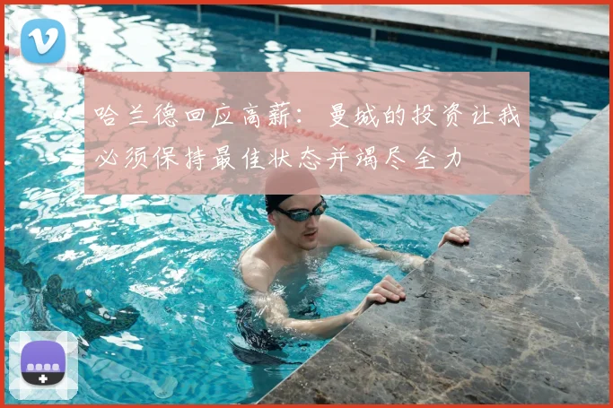 哈兰德回应高薪：曼城的投资让我必须保持最佳状态并竭尽全力