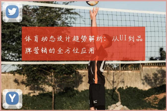 体育动态设计趋势解析:从UI到品牌营销的全方位应用