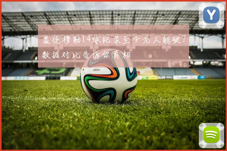 盖德穆勒14球纪录至今无人能破?数据对比告诉你真相
