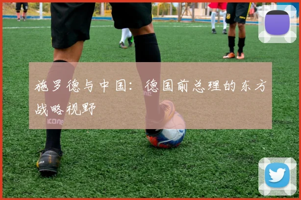 施罗德与中国:德国前总理的东方战略视野