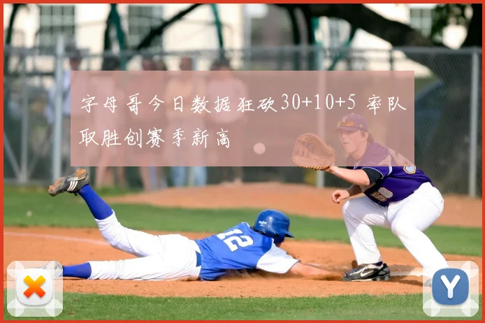 字母哥今日数据狂砍30+10+5 率队取胜创赛季新高