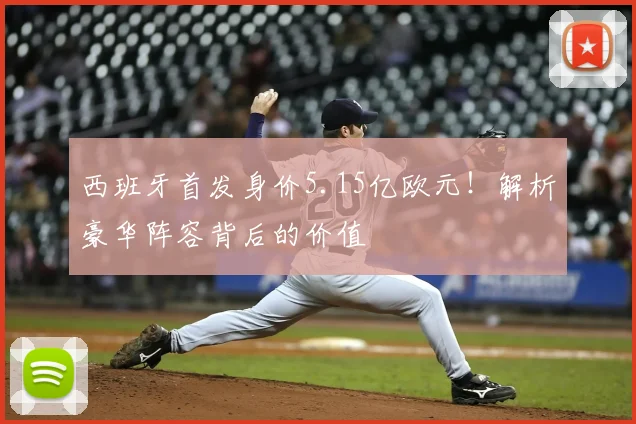 西班牙首发身价5.15亿欧元！解析豪华阵容背后的价值
