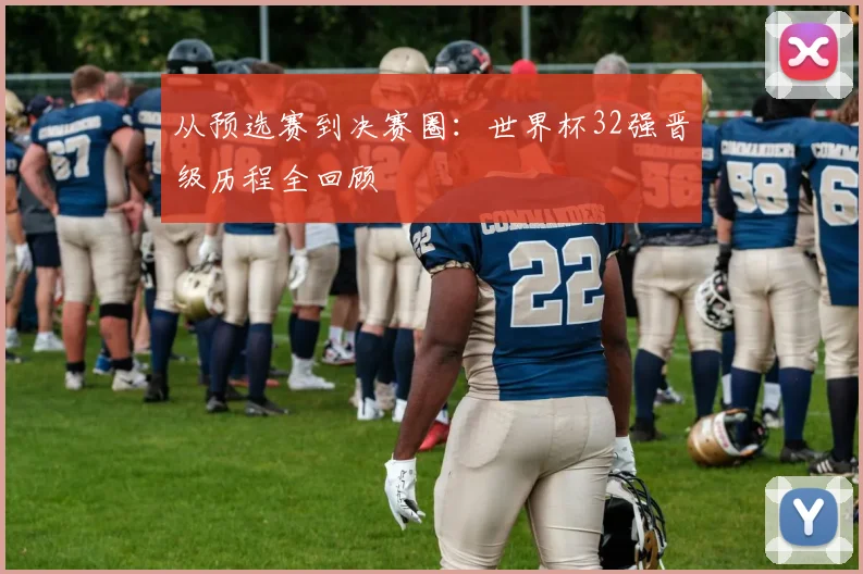 从预选赛到决赛圈:世界杯32强晋级历程全回顾