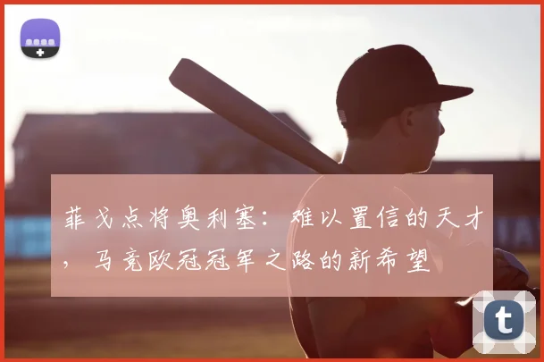 菲戈点将奥利塞：难以置信的天才，马竞欧冠冠军之路的新希望
