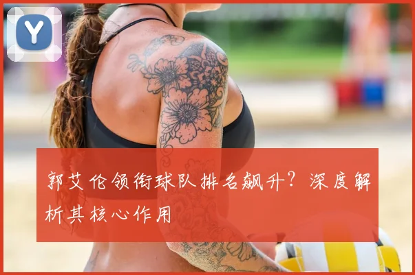 郭艾伦领衔球队排名飙升？深度解析其核心作用