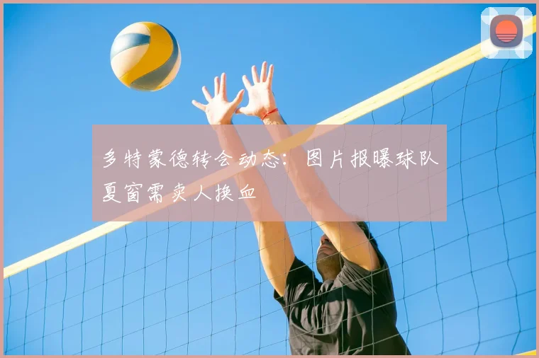 多特蒙德转会动态:图片报曝球队夏窗需卖人换血