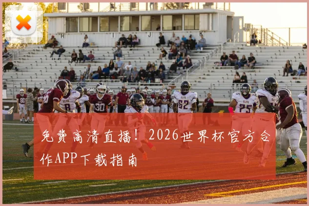 免费高清直播!2026世界杯官方合作APP下载指南