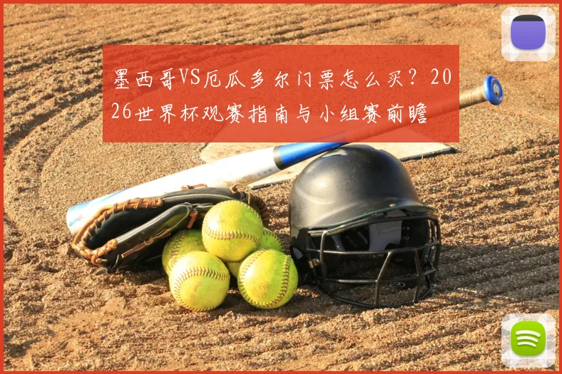 墨西哥VS厄瓜多尔门票怎么买?2026世界杯观赛指南与小组赛前瞻